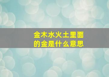 金木水火土里面的金是什么意思