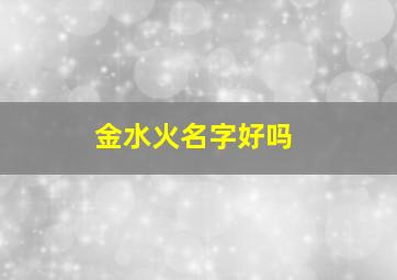 金水火名字好吗