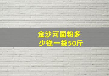 金沙河面粉多少钱一袋50斤