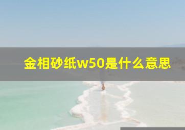 金相砂纸w50是什么意思