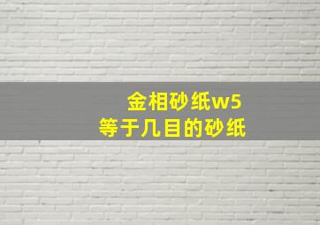 金相砂纸w5等于几目的砂纸