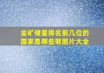 金矿储量排名前几位的国家是哪些呢图片大全