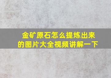 金矿原石怎么提炼出来的图片大全视频讲解一下