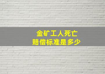 金矿工人死亡赔偿标准是多少