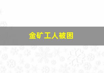 金矿工人被困