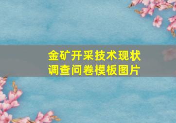 金矿开采技术现状调查问卷模板图片