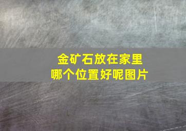 金矿石放在家里哪个位置好呢图片