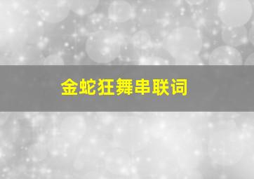 金蛇狂舞串联词