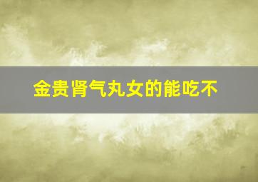 金贵肾气丸女的能吃不