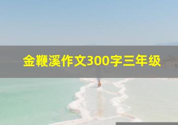 金鞭溪作文300字三年级