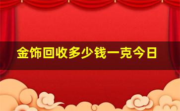 金饰回收多少钱一克今日