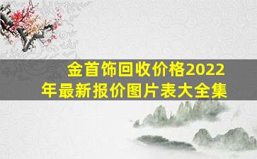 金首饰回收价格2022年最新报价图片表大全集