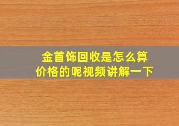 金首饰回收是怎么算价格的呢视频讲解一下