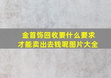 金首饰回收要什么要求才能卖出去钱呢图片大全