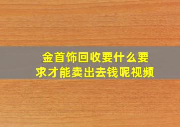 金首饰回收要什么要求才能卖出去钱呢视频