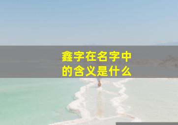 鑫字在名字中的含义是什么