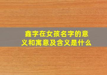 鑫字在女孩名字的意义和寓意及含义是什么