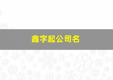 鑫字起公司名