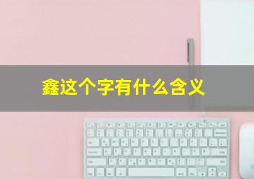 鑫这个字有什么含义