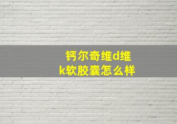 钙尔奇维d维k软胶囊怎么样