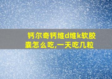 钙尔奇钙维d维k软胶囊怎么吃,一天吃几粒