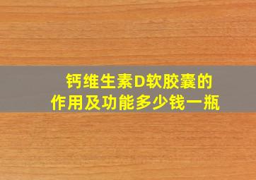 钙维生素D软胶囊的作用及功能多少钱一瓶