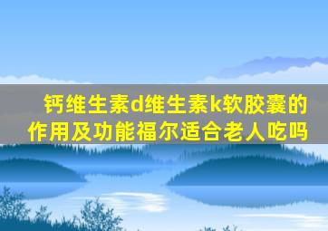 钙维生素d维生素k软胶囊的作用及功能福尔适合老人吃吗