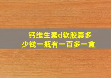 钙维生素d软胶囊多少钱一瓶有一百多一盒