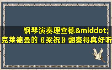 钢琴演奏理查德·克莱德曼的《梁祝》翻奏得真好听!