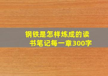 钢铁是怎样炼成的读书笔记每一章300字