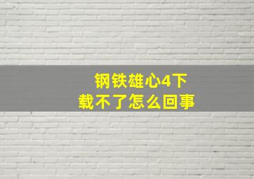 钢铁雄心4下载不了怎么回事