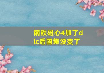 钢铁雄心4加了dlc后国策没变了