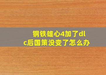 钢铁雄心4加了dlc后国策没变了怎么办