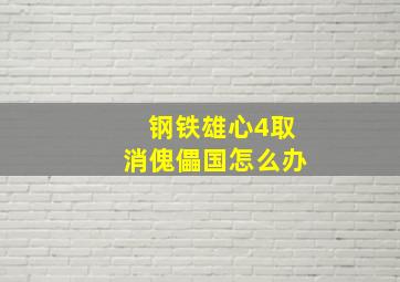 钢铁雄心4取消傀儡国怎么办