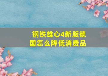 钢铁雄心4新版德国怎么降低消费品