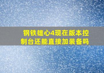 钢铁雄心4现在版本控制台还能直接加装备吗