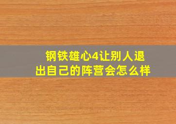 钢铁雄心4让别人退出自己的阵营会怎么样