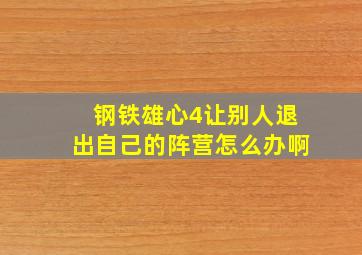 钢铁雄心4让别人退出自己的阵营怎么办啊