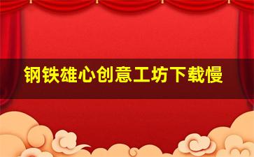 钢铁雄心创意工坊下载慢