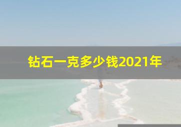 钻石一克多少钱2021年