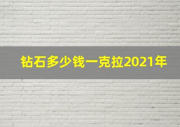 钻石多少钱一克拉2021年