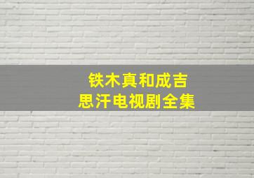 铁木真和成吉思汗电视剧全集