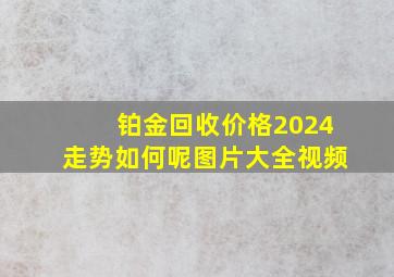 铂金回收价格2024走势如何呢图片大全视频