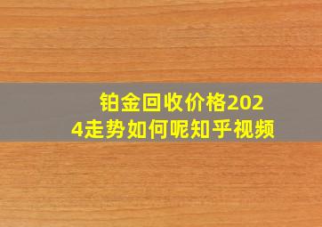 铂金回收价格2024走势如何呢知乎视频