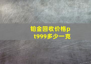 铂金回收价格pt999多少一克