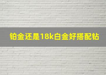 铂金还是18k白金好搭配钻