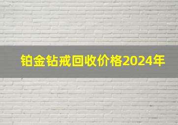 铂金钻戒回收价格2024年