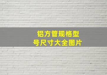 铝方管规格型号尺寸大全图片