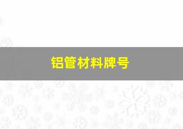 铝管材料牌号