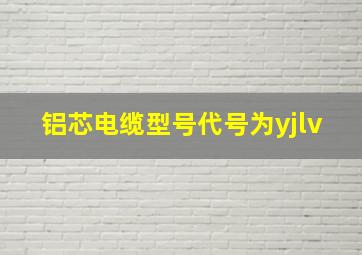 铝芯电缆型号代号为yjlv